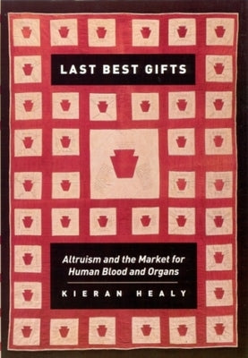 Last Best Gifts: Altruism and the Market for Human Blood and Organs by Healy, Kieran