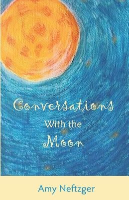 Conversations With The Moon by Neftzger, Amy