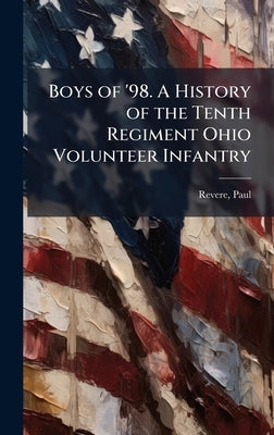 Boys of '98. A History of the Tenth Regiment Ohio Volunteer Infantry by Revere, Paul