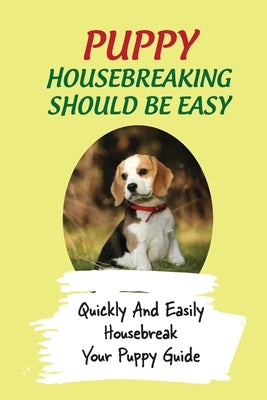 Puppy Housebreaking Should Be Easy: Quickly And Easily Housebreak Your Puppy Guide: Important Step In Housebreaking A Puppy by Meskill, Betty