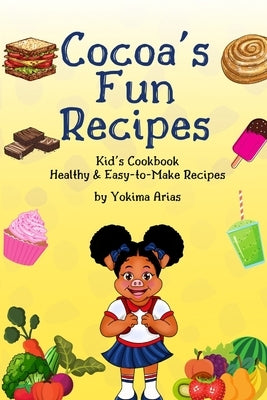 Cocoa's Fun Recipes: Kid's Cookbook Healthy & Easy-to-Make Recipes by Arias, Yokima