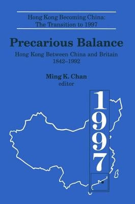 Precarious Balance: Hong Kong Between China and Britain, 1842-1992 by Chan, Ming K.