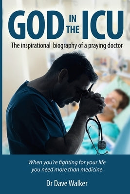 God in the ICU: Suddenly things happened that he never could have imagined by Walker, Dave a.