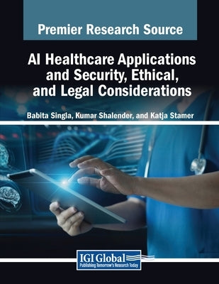 AI Healthcare Applications and Security, Ethical, and Legal Considerations by Singla, Babita