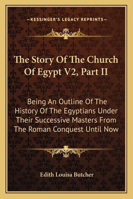The Story Of The Church Of Egypt V2, Part II: Being An Outline Of The History Of The Egyptians Under Their Successive Masters From The Roman Conquest by Butcher, Edith Louisa