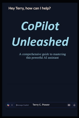 CoPilot Unleashed: A Comprehensive Guide to Mastering this Powerful AI Assistant by Power, Terry C.