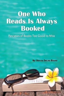 One Who Reads Is Always Booked: Reviews of Books Too Good to Miss by Bruno, Donna Deleo