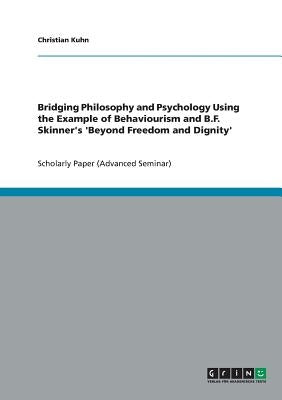 Bridging Philosophy and Psychology Using the Example of Behaviourism and B.F. Skinner's 'Beyond Freedom and Dignity' by Kuhn, Christian