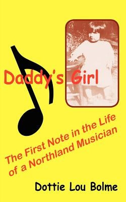 Daddy's Girl: The First Note in the Life of a Northland Musician by Bolme, Dottie Lou