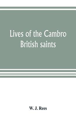 Lives of the Cambro British saints, of the fifth and immediate succeeding centuries, from ancient Welsh & Latin mss. in the British Museum and elsewhe by J. Rees, W.