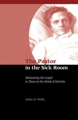The Pastor in the Sick Room by Wells, John D.