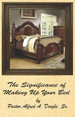 The Significance of Making Up Your Bed by Dingle Sr, Alfred a.