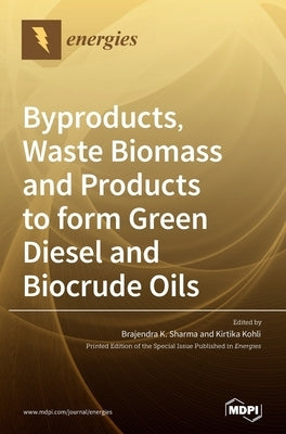 Byproducts, Waste Biomass and Products to form Green Diesel and Biocrude Oils by Sharma, Brajendra K.