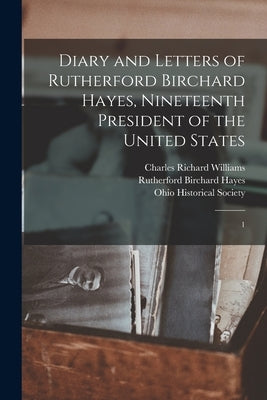 Diary and Letters of Rutherford Birchard Hayes, Nineteenth President of the United States: 1 by Hayes, Rutherford B.