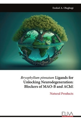 Bryophyllum pinnatum Ligands for Unlocking Neurodegeneration: Blockers of MAO-B and AChE by Olugbogi, Ezekiel A.