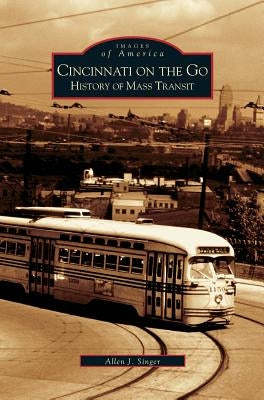 Cincinnati on the Go: History of Mass Transit by Singer, Allen J.