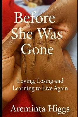 Before She Was Gone: Loving, Losing, and Learning to Live Again by Higgs, Areminta
