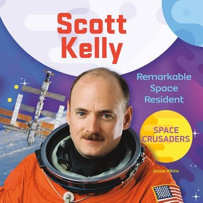 Scott Kelly: Remarkable Space Resident by Alkire, Jessie