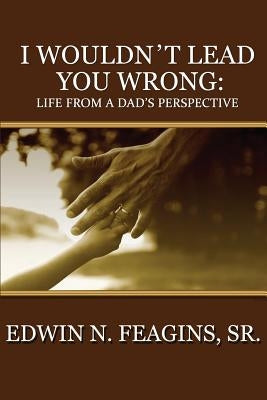 I Wouldn't Lead You Wrong: Life From A Dad's Perspective by Feagins Sr, Edwin N.