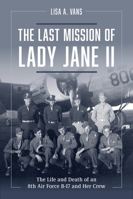The Last Mission of Lady Jane II: The Life and Death of an 8th Air Force B-17 and Her Crew by Vans, Lisa A.