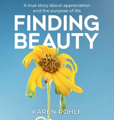 Finding Beauty: A true story about appreciation and the purpose of life by Rohlf, Karen