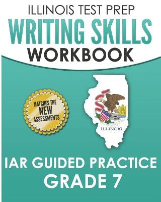 ILLINOIS TEST PREP Writing Skills Workbook IAR Guided Practice Grade 7: Preparation for the Illinois Assessment of Readiness ELA/Literacy Tests by Hawas, L.