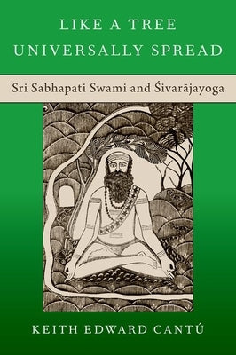 Like a Tree Universally Spread: Sri Sabhapati Swami and Śivarājayoga by Cantú, Keith Edward