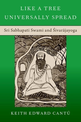 Like a Tree Universally Spread: Sri Sabhapati Swami and &#346;ivar&#257;jayoga by Cantú, Keith Edward