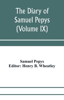 The diary of Samuel Pepys; Pepysiana or Additional Notes on the Particulars of pepys's life and on some passages in the Diary (Volume IX) by Pepys, Samuel