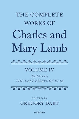 Complete Works of Charles and Mary Lamb, Volume 4: Essays of Elia and Last Essays of Elia by Dart, Gregory