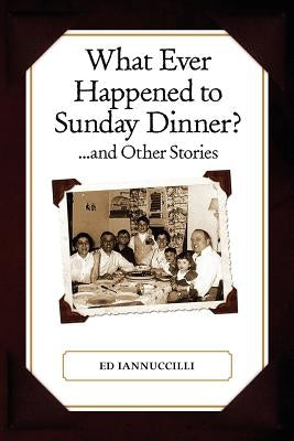 What Ever Happened to Sunday Dinner and Other Stories by Iannuccilli, Diane M.