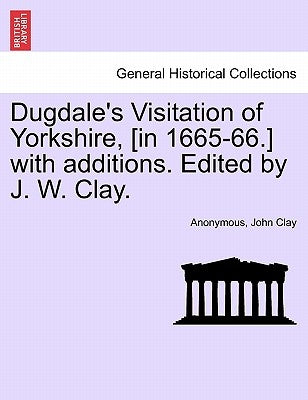 Dugdale's Visitation of Yorkshire, [in 1665-66.] with additions. Edited by J. W. Clay. Vol. III. by Anonymous