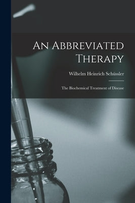 An Abbreviated Therapy: The Biochemical Treatment of Disease by Schüssler, Wilhelm Heinrich