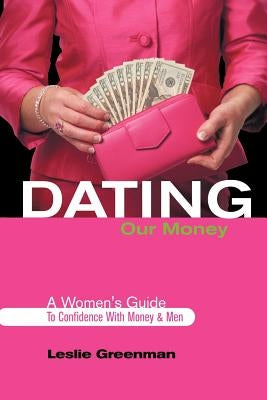 Dating Our Money: A Women's Guide To Confidence With Money and Men by Greenman, Leslie