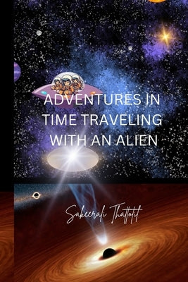 Adventures in Time Traveling with an Alien: Three kids and an alien: Fighting crime, exploring space, uncovering humanity's past and future. by Thattotil, Sakeerali