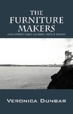 The Furniture Makers: And Other Tales Lacking Abject Misery by Dunbar, Veronica