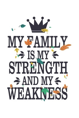 My Family Is My Strength And My Weakness: Beautiful Book Perfect For Family Members. Crown and Leaves. Christmas/Anniversaries/Birthdays (6x9) White by Journals, Wild