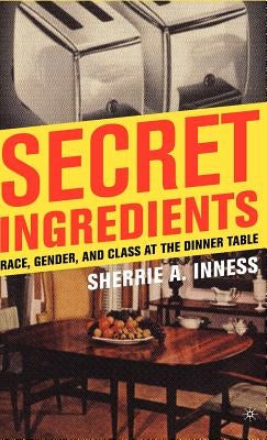 Secret Ingredients: Race, Gender, and Class at the Dinner Table by Inness, S.