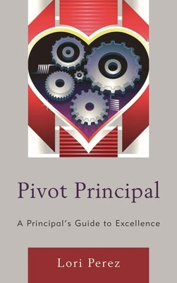 Pivot Principal: A Principal's Guide to Excellence by Perez, Lori
