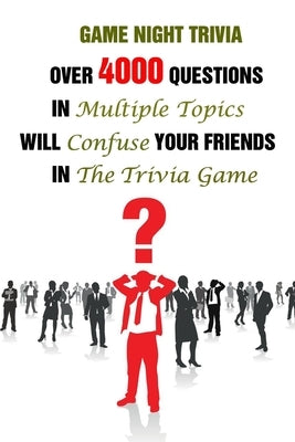Game Night Trivia: Over 4000 Questions In Multiple Topics Will Confuse Your Friends In The Trivia Game by A. Grasso, Lori