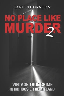 No Place Like Murder 2: Vintage True Crime in the Hoosier Heartland by Thornton, Janis