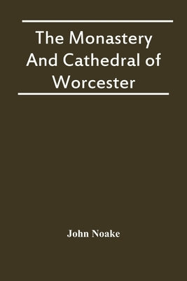 The Monastery And Cathedral Of Worcester by Noake, John