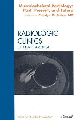Musculoskeletal Radiology: Past, Present, and Future, an Issue of Radiologic Clinics: Volume 47-3 by Sofka, Carolyn M.