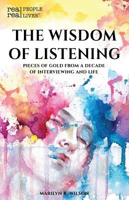 The Wisdom of Listening: Pieces of Gold From a Decade of interviewing and life by Wilson, Marilyn R.