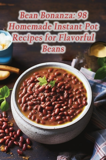 Bean Bonanza: 98 Homemade Instant Pot Recipes for Flavorful Beans by Okab, The Golden Rooster