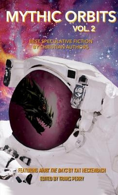Mythic Orbits Volume 2: Best Speculative Fiction by Christian Authors by Perry, Travis