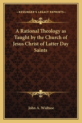 A Rational Theology as Taught by the Church of Jesus Christ of Latter Day Saints by Widtsoe, John a.