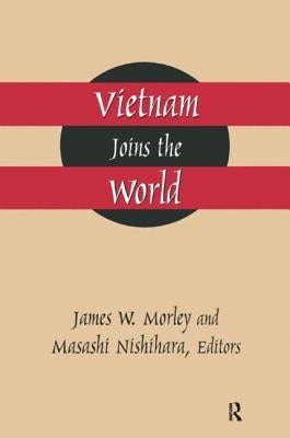 Vietnam Joins the World: American and Japanese Perspectives by Morley, James