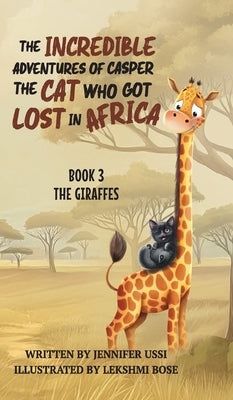 The Incredible Adventures of Casper the Cat Who Got Lost in Africa: Book 3: The Giraffes by Ussi, Jennifer