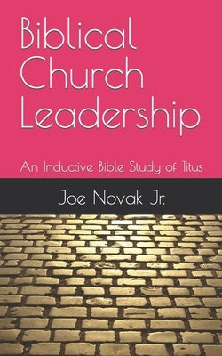 Biblical Church Leadership: An Inductive Bible Study of Titus by Novak, Joe, Jr.